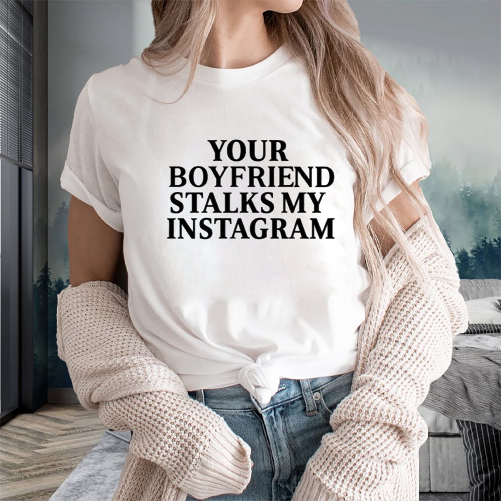 Your Boyfriend Stalks My Instagram T-Shirt 4 Your Boyfriend Stalks My Instagram T-Shirts