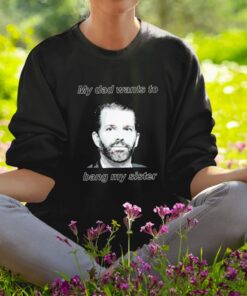 Donald Trump Jr face my dad wants to bang my sister classic shirt1