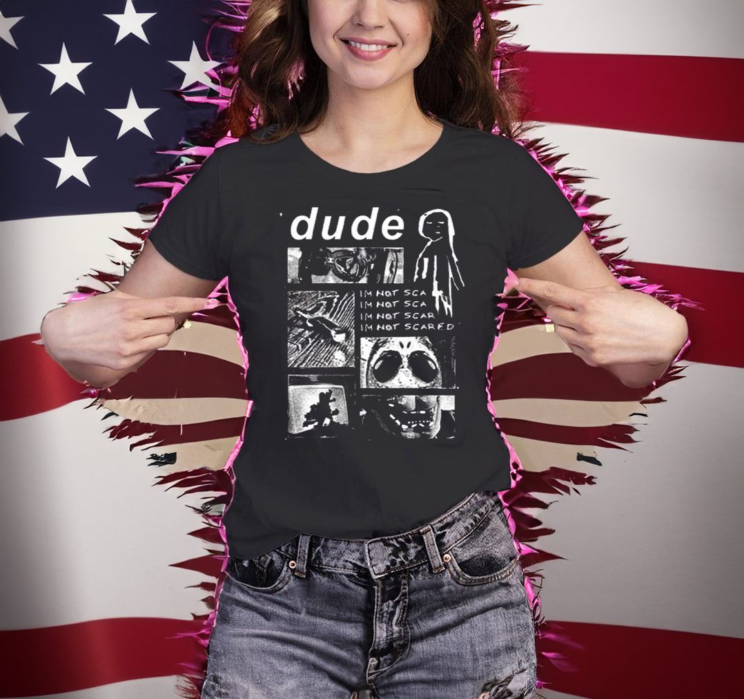 Dude Im Not Scared T-Shirt 4 Dude Im Not Scared Shirts
