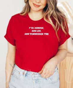 Fuck Auburn And Lsu And Tennessee Too Shirt