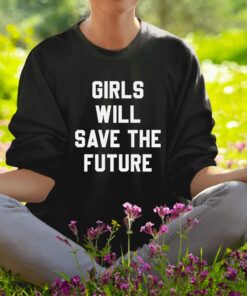 Girls Will Save The Future Shirt1