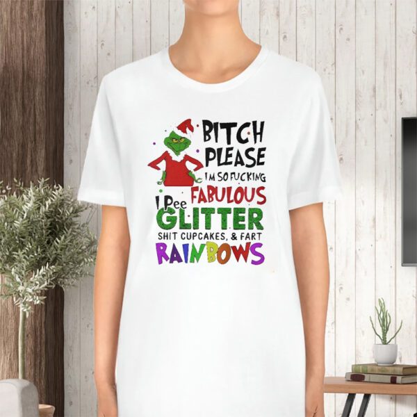 Grinch Bitch Please I’m So Fucking Fabulous I Pee Glitter Shit Cupcakes And Fart Rainbows T-Shirt