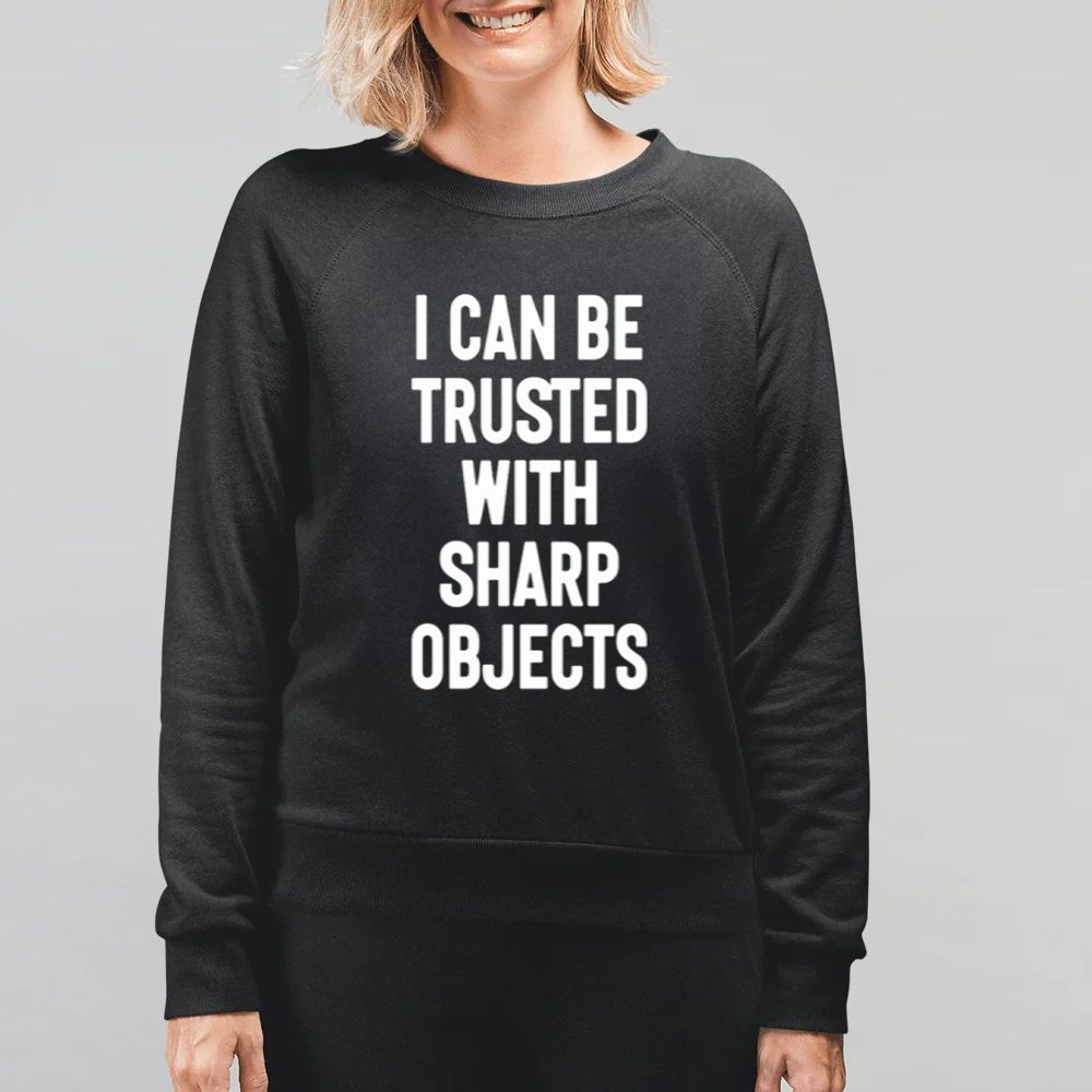 I Can Be Trusted With Sharp Objects Shirt-Unisex T-Shirt 4 I Can Be Trusted With Sharp Objects Shirt-Unisex T-Shirt