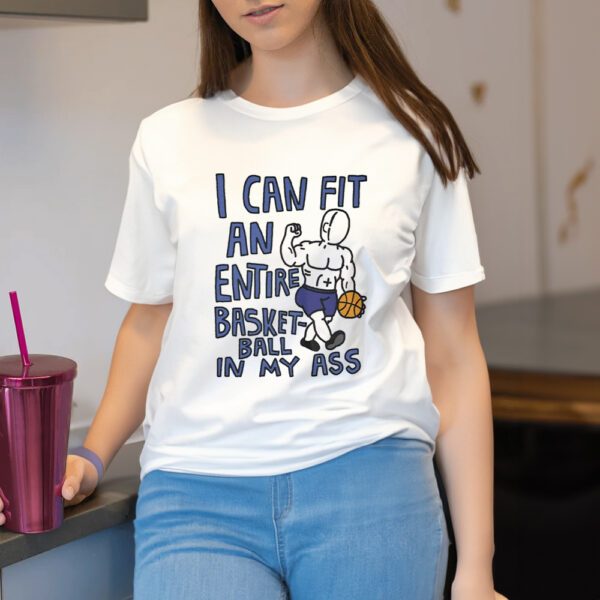 I Can Fit An Entire Basketball In My Ass Shirt11