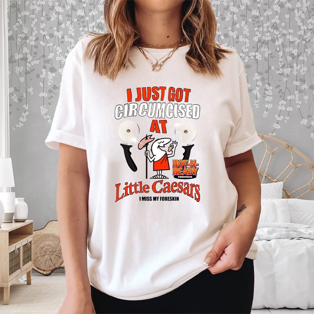 I Just Got Circumcised At Little Caesars I Miss My Foreskin T-Shirt 4 I Just Got Circumcised At Little Caesars I Miss My Foreskin T-Shirt