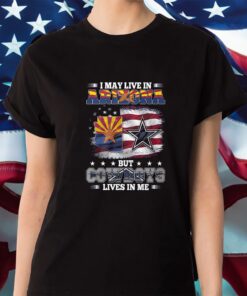I May Live In Arizona But Cowboys Lives In Me Shirts