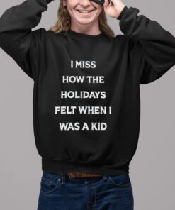 I Miss How The Holidays Felt When I Was A Kid Shirt11