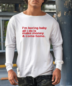 I'm Boring Baby All I Do Is Make Money And Come Home Shirt-Unisex T-Shirt21