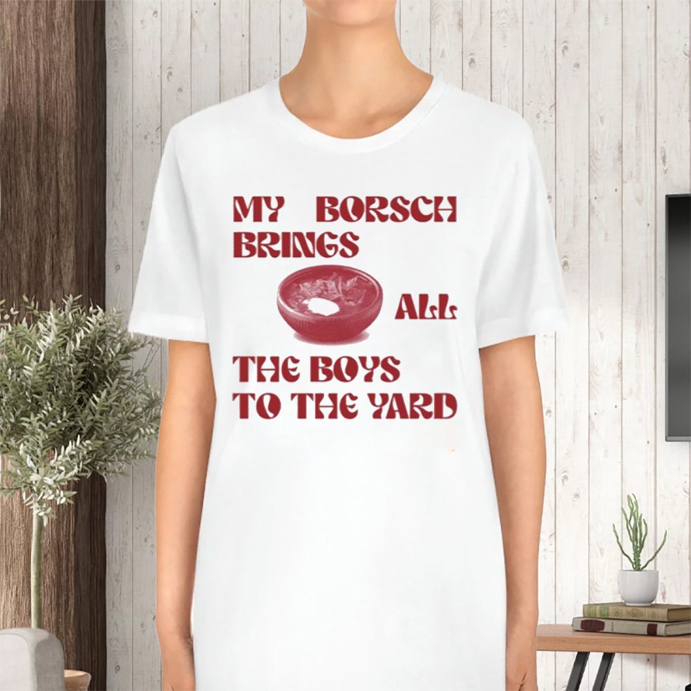 My Borsch Brings All The Boys To The Yard Limited T-Shirt 4 My Borsch Brings All The Boys To The Yard Limited TShirt