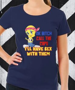 Ok Bitch Call The Cops I’ll Have Sex With Them T-Shirt