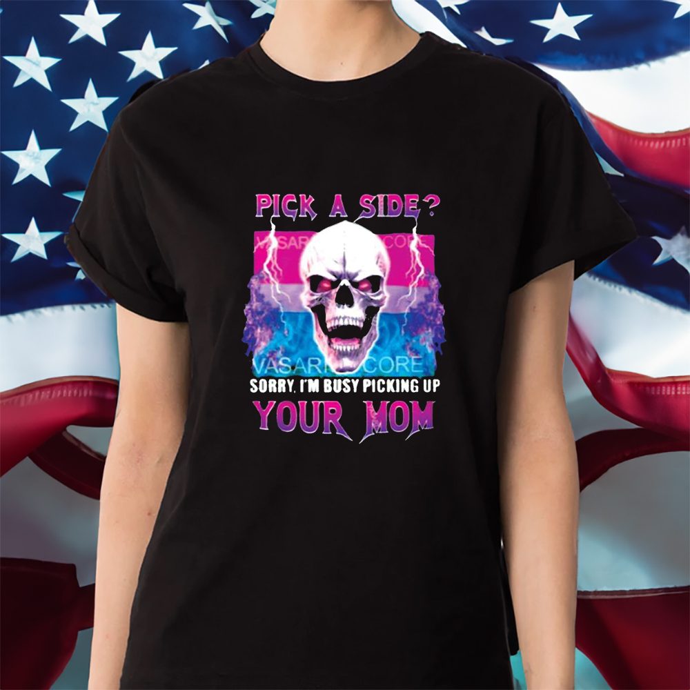 Pick A Side Sorry Im Busy Pickup Your Mom T-Shirt 4 Pick A Side Sorry Im Busy Pickup Your Mom Shirt