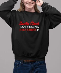 Santa Claus Isn’T Coming Jesus Christ Is Merry Christmas Sweatshirt2