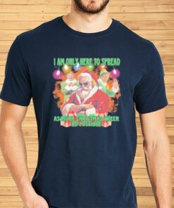 Santa Claus elfs I am here to spread as much Christmas cheer as possible Christmas shirt
