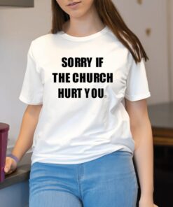 Sorry If The Church Hurt You Shirt2