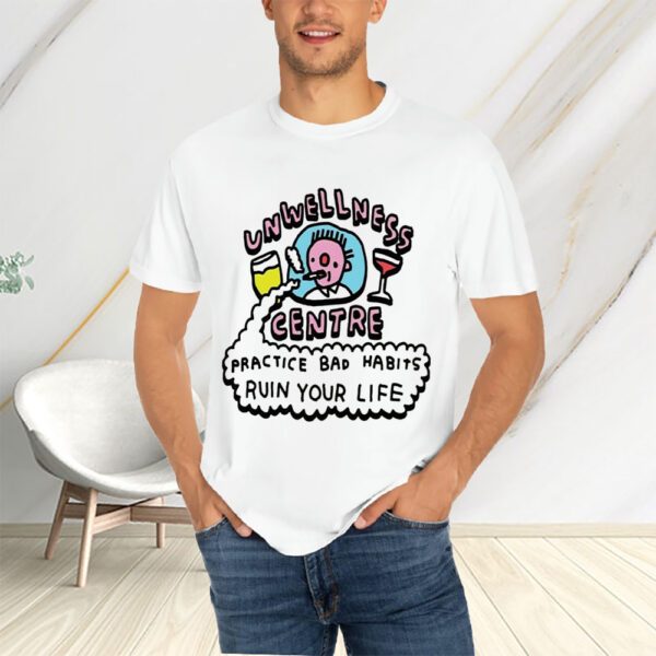 Unwellness Centre Practice Bad Habits Ruin Your Life T-Shirtt