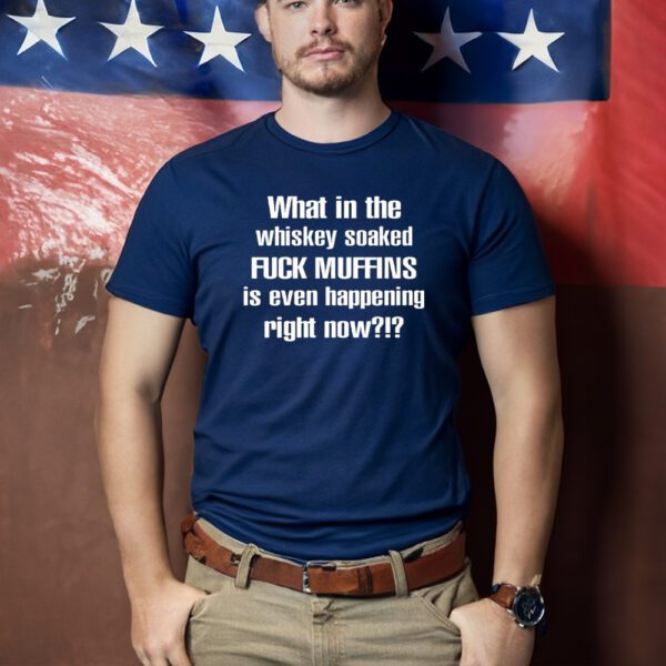 What In The Whiskey Soaked Fuck Muffins Is Even Happening Right Now T-Shirts