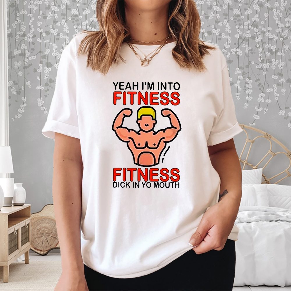 Yeah I’m Into Fitness Fitness Dick In Yo Mouth T-Shirt 4 Yeah I’m Into Fitness Fitness Dick In Yo Mouth Shirt