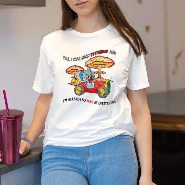 Yes I Was Born Yesterday And I'm Already So Mad At Everything T-Shirt, Hoodie, Tank Top, Sweater And Long Sleeve T-Shirt-Unisex T-Shirt2