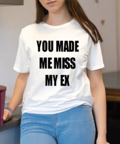 You Made Me Miss My Ex Shirt2
