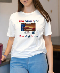 You know i got that dog in me Shirt2