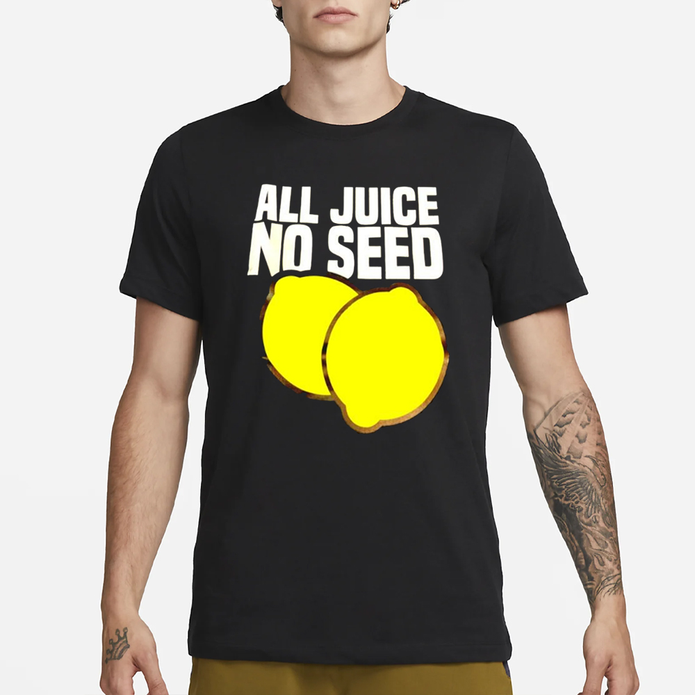 All juice no seed lemon funny T-Shirt 4 All juice no seed lemon funny T-Shirt1