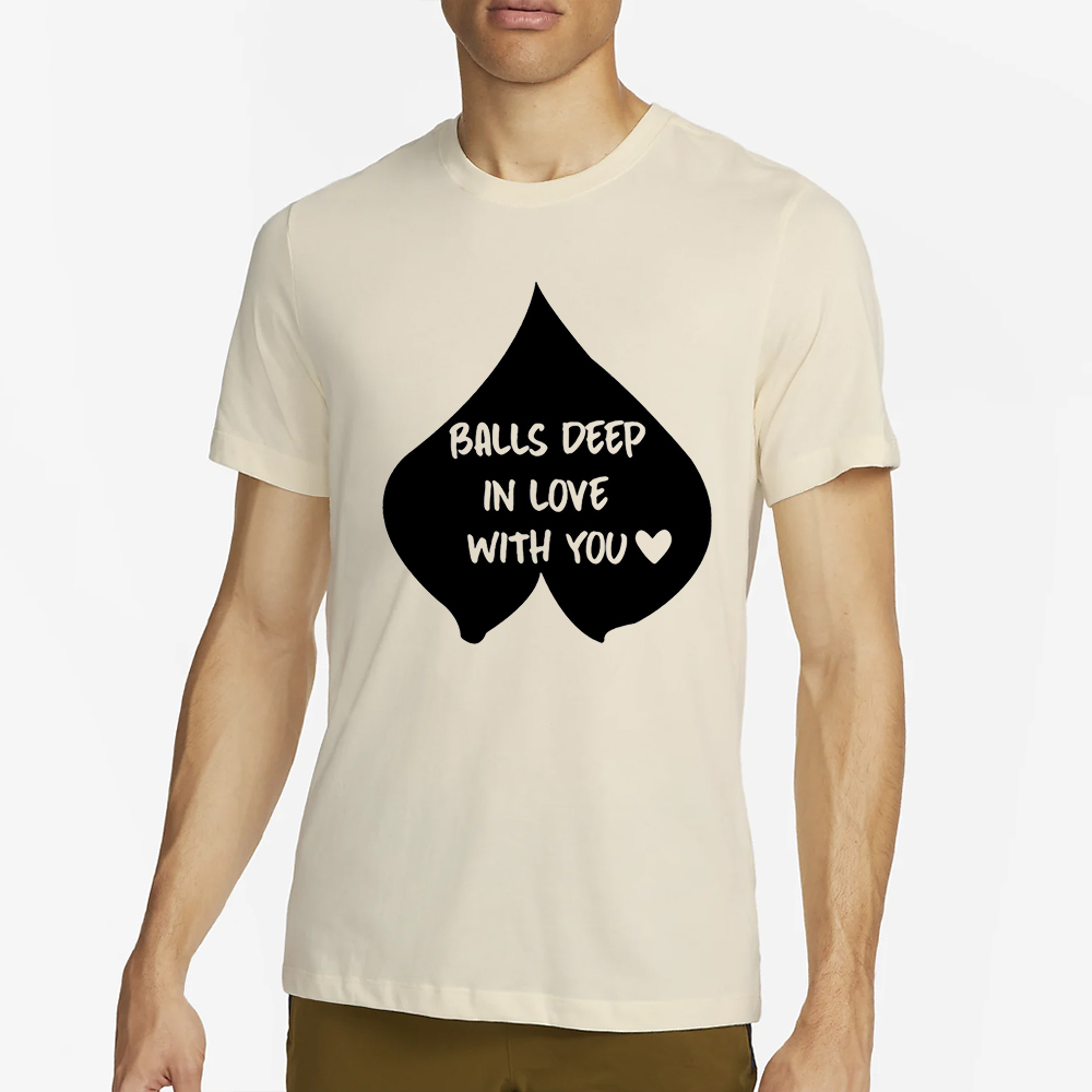 Balls Deep In Love With You T-Shirt 4 Balls Deep In Love With You T-Shirt2