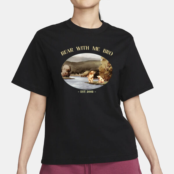 Bear With Me Bro Est 2003 T-Shirt3