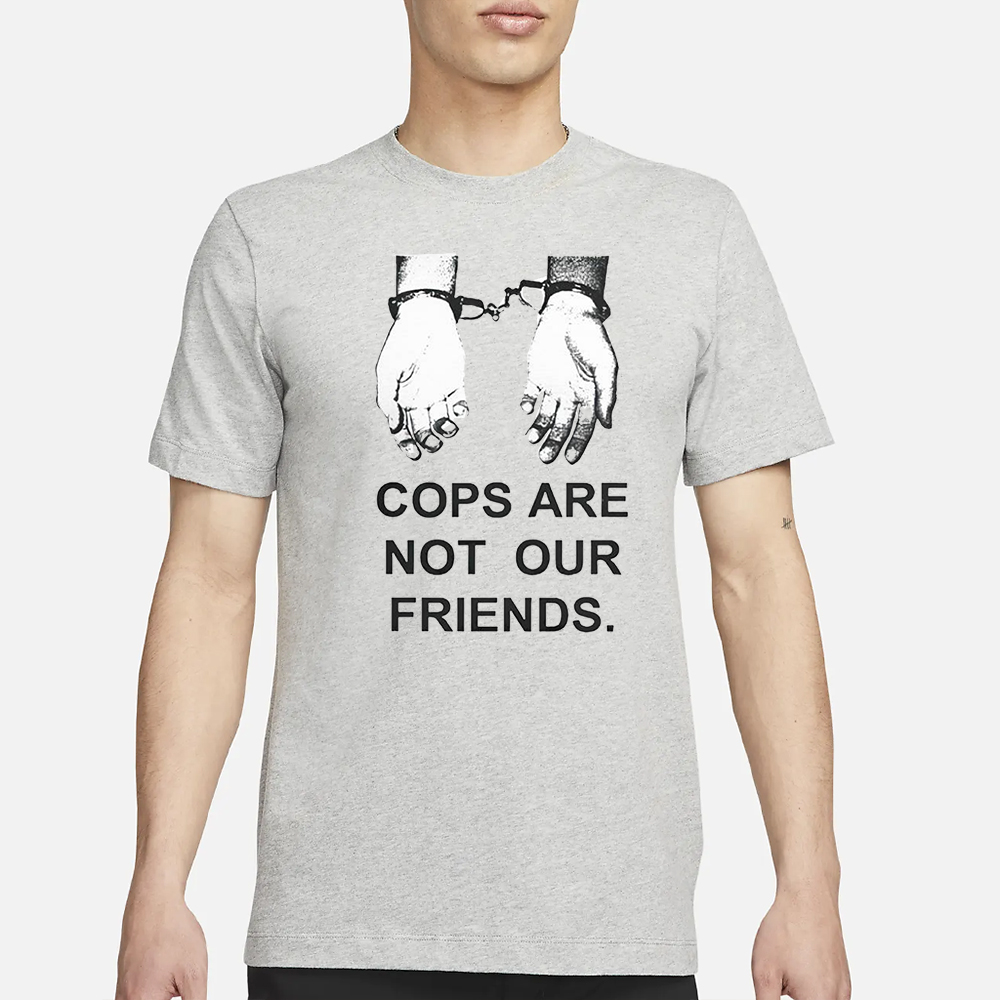 Cops Are Not Our Friends T-Shirt 4 Cops Are Not Our Friends T-Shirt3