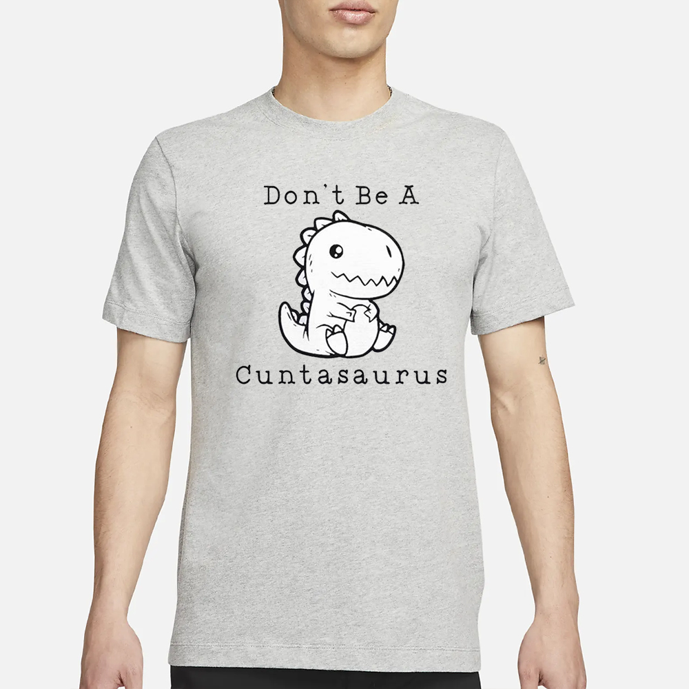 Don’t Be A Cuntasaurus T-Shirt 4 Don’t Be A Cuntasaurus T-Shirt1