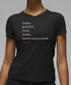 Dumb Gullible Loud Mean Easily Manipulated Maga Shirt22