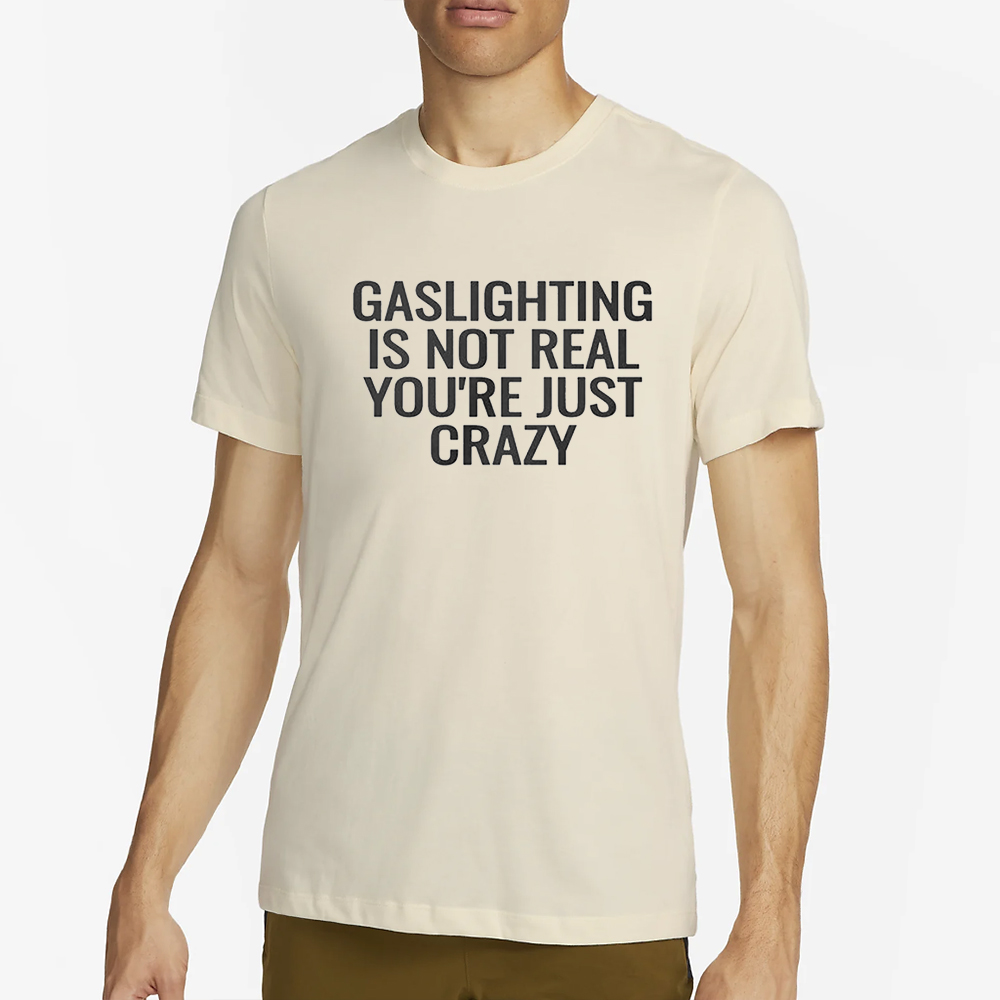 Gaslighting Is Not Real Youre Just Crazy T-Shirt 4 Gaslighting Is Not Real Youre Just Crazy T-Shirt2