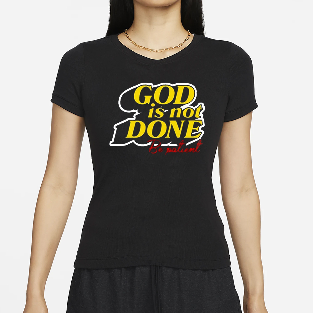 God Is Not Done Be Patient T-Shirt 4 God Is Not Done Be Patient T-Shirt