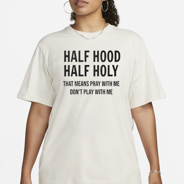 Half Hood Half Holy That Means Pray With Me Don’t Play With Me T-Shirt3