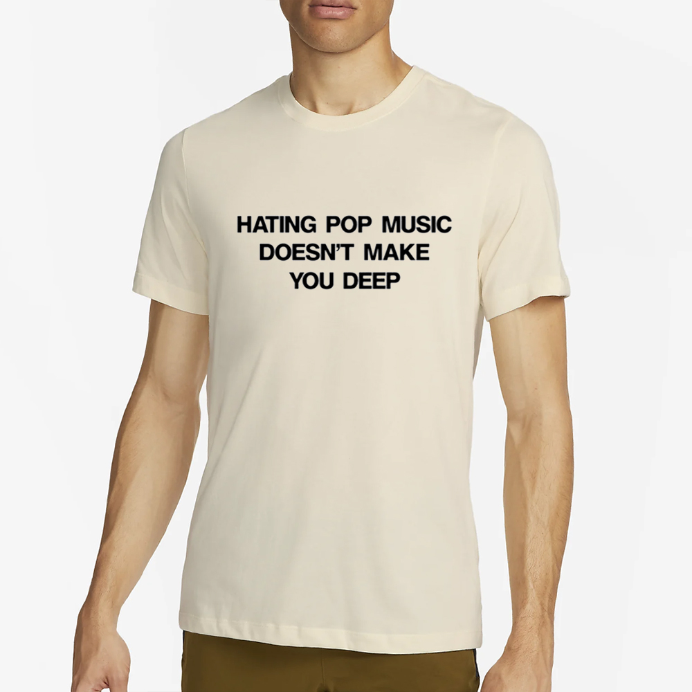 Hating Pop Music Doesn't Make You Deep-Unisex T-Shirt 4 Hating Pop Music Doesn't Make You Deep-Unisex T-Shirt2