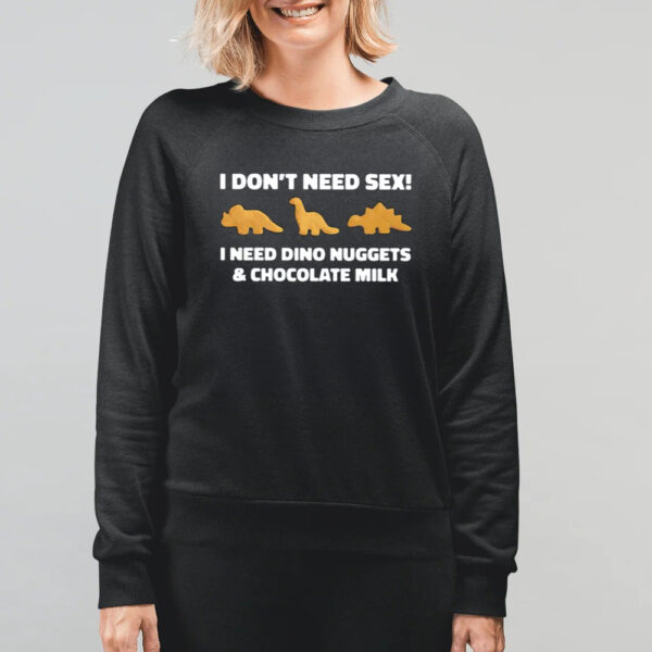 I Don’t Need Sex I Need Dino Nuggets And Chocolate Milk Shirt