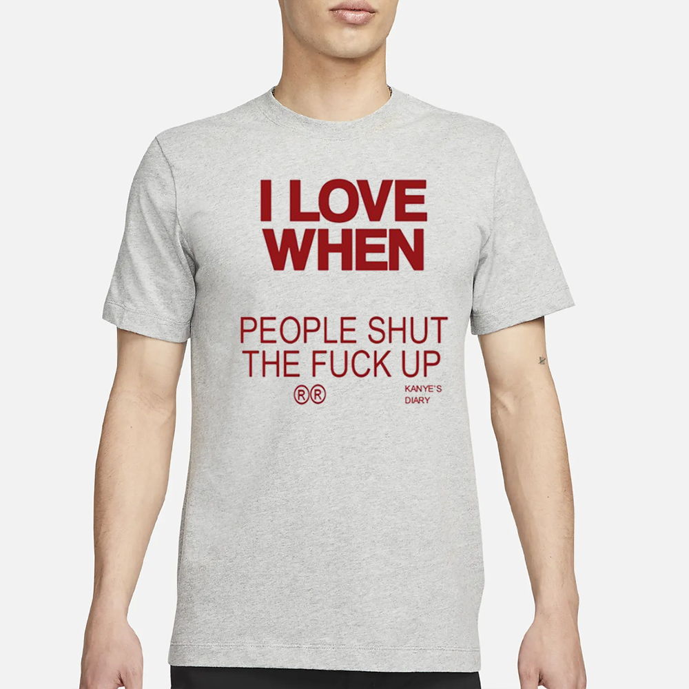 I Love When People Shut The Fuck Up T-Shirt 4 I Love When People Shut The Fuck Up T-Shirt1