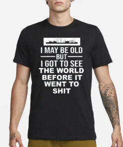 I May Be Old But I Got To See The World Befor It Went To Shit T-Shirt3