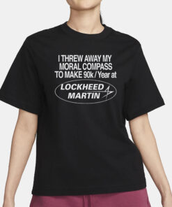 I Threw Away My Moral Compass To Make 90k Year At Lockheed Martin Shirt1