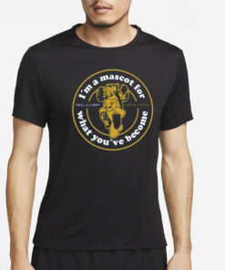 I'm A Mascot For What You've Become Shirt-Unisex T-Shirt2
