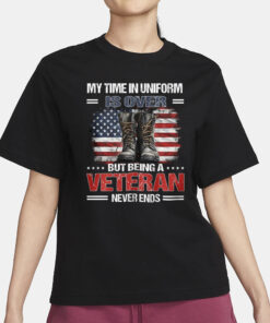 My Time In Uniform Is Over But Being A Veteran Never Ends Shirt11