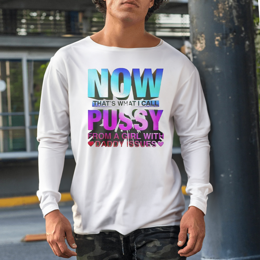 Now That’s What I Call Pussy From A Girl With Daddy Issues Shirt 4 Now That’s What I Call Pussy From A Girl With Daddy Issues Shirt1