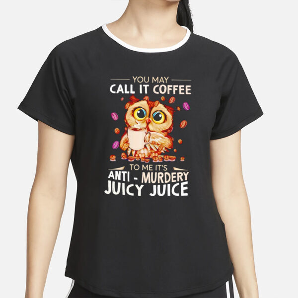 Owl you may call it coffee to me it’s anti murdery juicy juice T-Shirt2