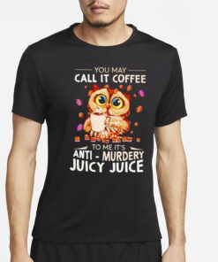 Owl you may call it coffee to me it’s anti murdery juicy juice T-Shirt4
