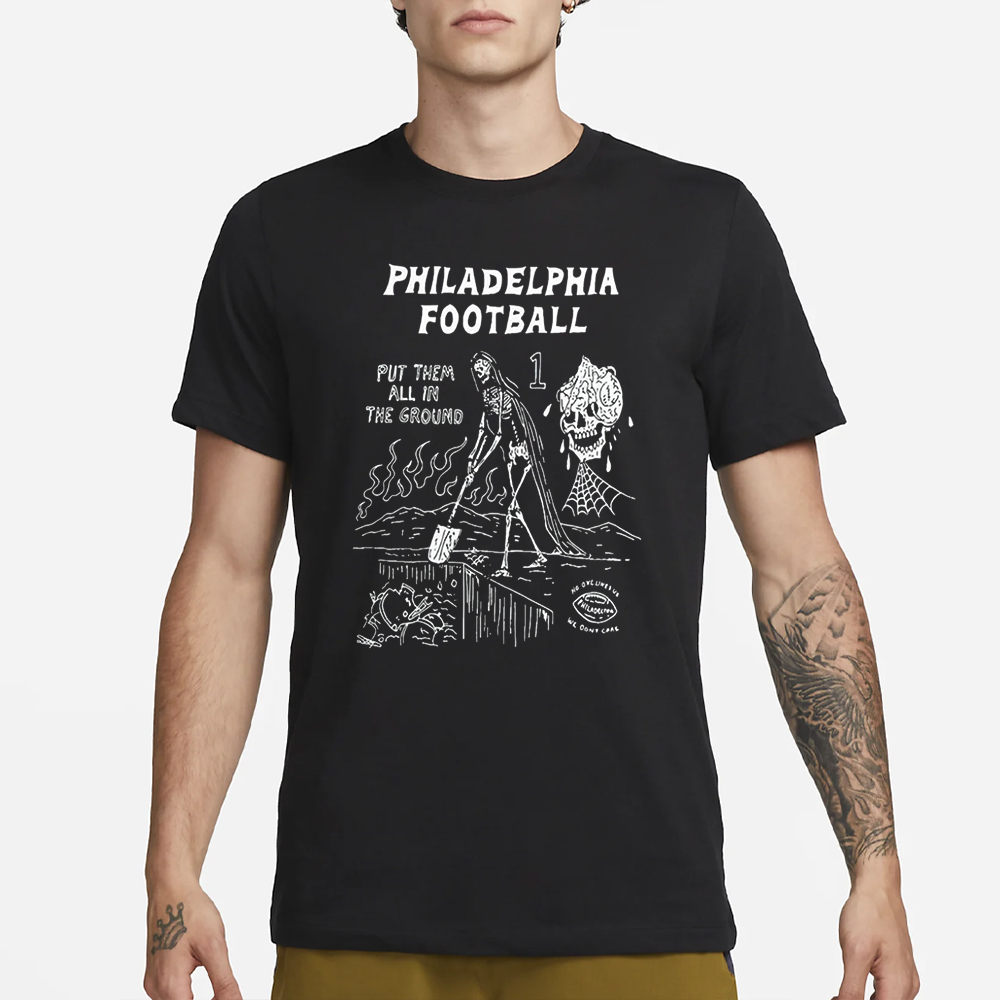 Philadelphia Put Them All In The Ground T-Shirt 4 Philadelphia Put Them All In The Ground T-Shirt1