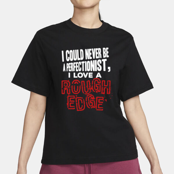 Shirt Hardshirts I Could Never Be A Perfectionist I Love A Rough Edge-Unisex T-Shirt3