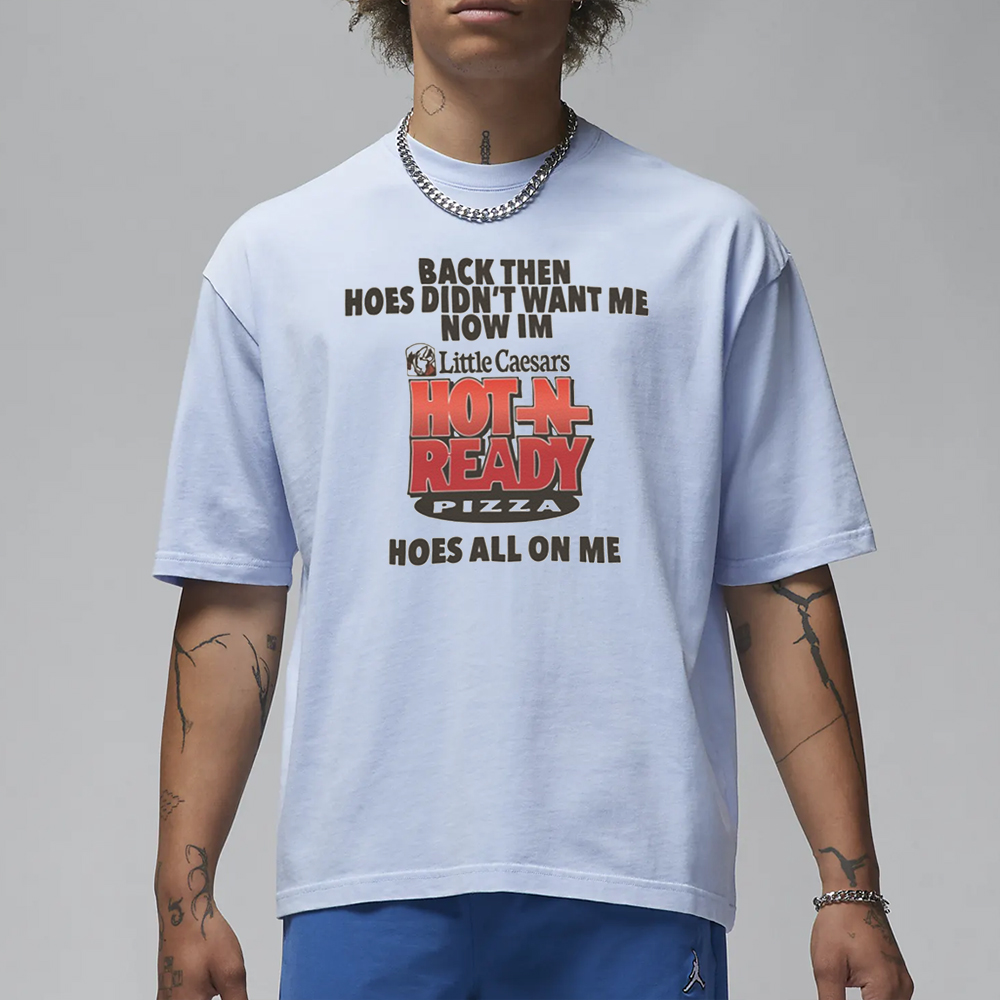 Then Hoes Didnt Want Me Now Im Little Caesars Hot In Ready Pizza Hoes All On Me T-Shirt 4 Then Hoes Didnt Want Me Now Im Little Caesars Hot In Ready Pizza Hoes All On Me T-Shirt1