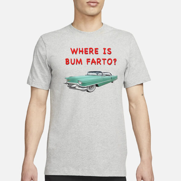 Where Is Bum Farto T-Shirt3