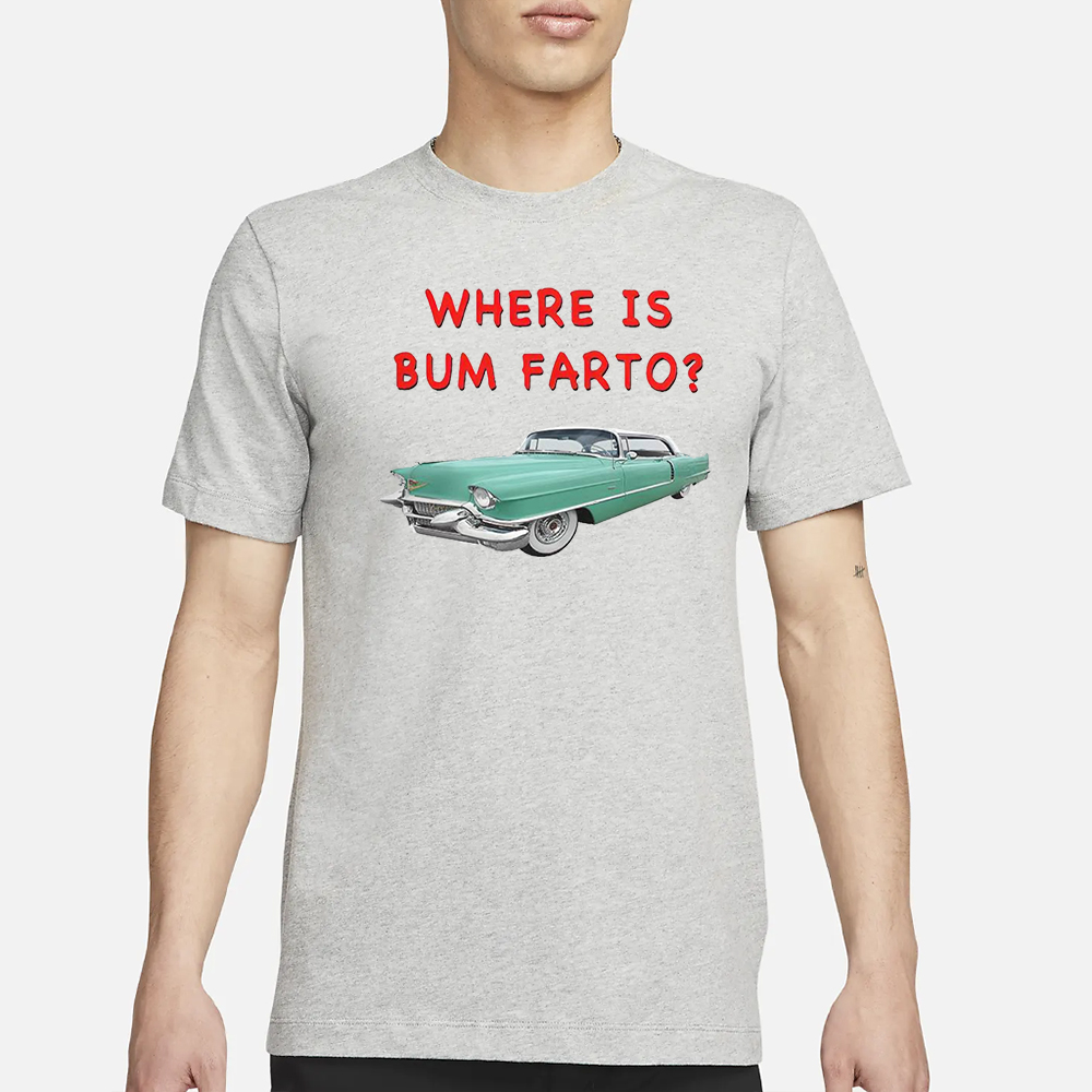 Where Is Bum Farto T-Shirt 5 Where Is Bum Farto T-Shirt3