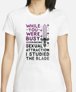 While You Were Busy Sexual Attraction I Stupided The Blade T-Shirts