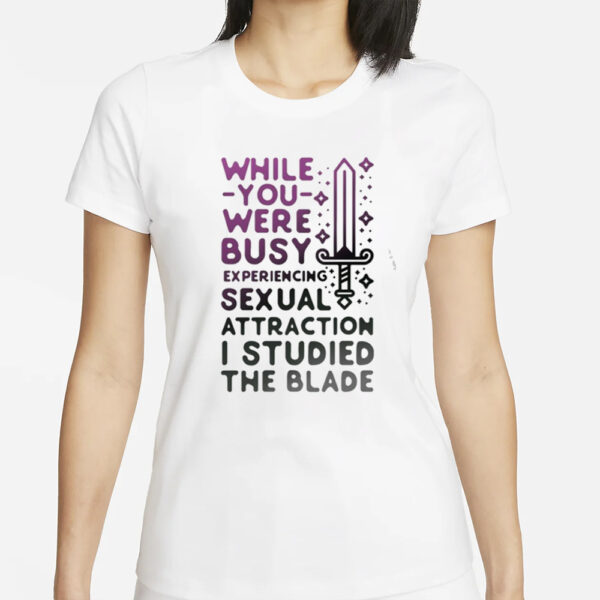 While You Were Busy Sexual Attraction I Stupided The Blade T-Shirts
